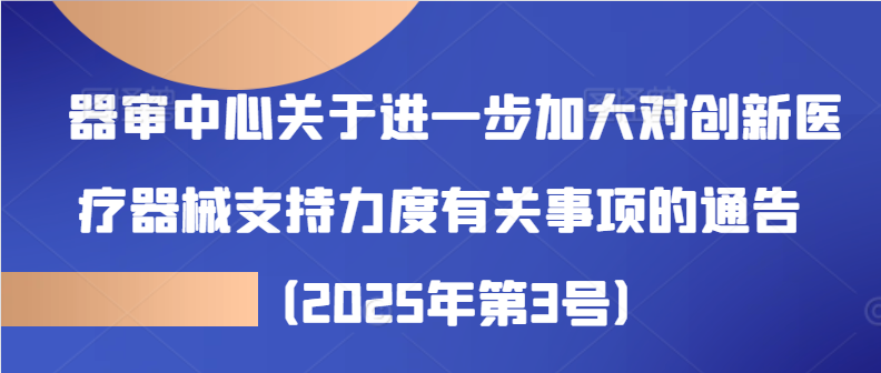 Circular of the Center for Instrument Review on Matters Concerning Further Increasing Support for Innovative Medical Devices (No. 3 [2025])